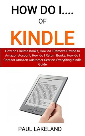 How do i...of Kindle: How do I Delete Books, How do I Remove Device to Amazon Account, How do I Return Books, How do I Contact Amazon Customer Service, Everything Kindle Guide (Kindle Edition)