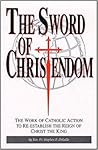 The Sword of Christendom: The Work of Catholic Action to Re-establish the Reign of Christ the King