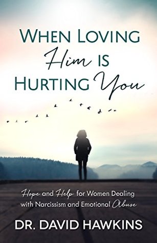 When Loving Him Is Hurting You: Hope and Help for Women Dealing With Narcissism and Emotional Abuse
