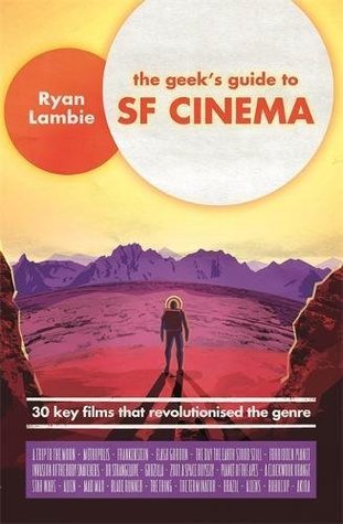 The Geek's Guide to SF Cinema: 30 Key Films that Revolutionised the Genre (Kindle Edition)