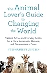 The Animal Lover's Guide to Changing the World: Practical Advice and Everyday Actions for a More Sustainable, Humane, and Compassionate Planet