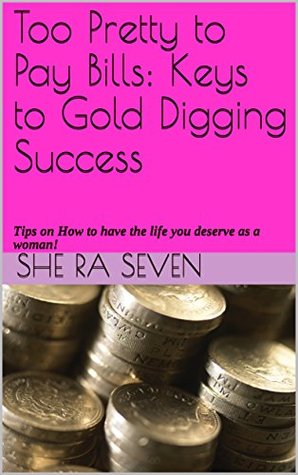 Too Pretty to Pay Bills: Keys to Gold Digging Success: Tips on How to have the life you deserve as a woman! (Kindle Edition)