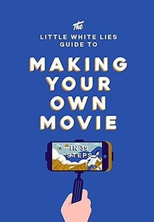 The Little White Lies Guide to Making Your Own Movie: In 39 Steps (Hardcover)