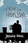 So Near the Horizon by Jessica Koch So Near the Horizon by Jessica Koch