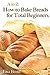 A to Z Baking Breads for Total Beginners by Lisa Bond