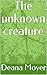 The unknown creature (Volume 1)