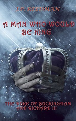 A Man Who Would Be King: The Duke of Buckingham and Richard III (I, Richard Plantagenet Book 3)