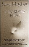 These Desired Things: A Collection of Short Stories Including Breaking Bread with Ayrton Senna