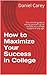 How to Maximize Your Success in College by Daniel Carey