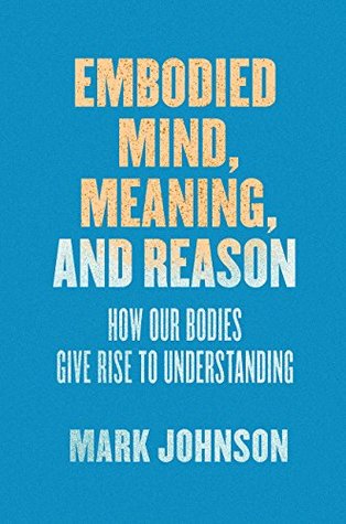 Embodied Mind, Meaning, and Reason: How Our Bodies Give Rise to Understanding (Paperback)