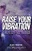 Raise Your Vibration: The Ultimate Guide To Manifest Anything You Want In 21 Days... Guaranteed!