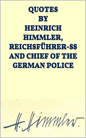 Quotes by Heinrich Himmler, Reichsführer-SS and Chief of the German Police (Kindle Edition)