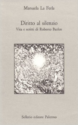 Diritto al silenzio. Vita e scritti di Roberto Bazlen