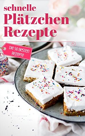 Schnelle Plätzchen Rezepte: Das Plätzchenbackbuch für Plätzchen ohne Schnickschnack - Backen in der Winterzeit, Weihnachtsbäckerei und backen für Kinder (Backen - die besten Rezepte) (German Edition)