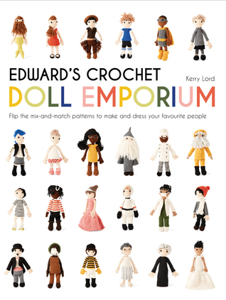 Edward's Crochet Doll Emporium: Flip the Mix-and-Match Patterns to Make and Dress Your Favourite People (Volume 2) (Edward’s Menagerie)