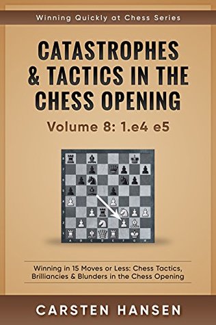 Catastrophes & Tactics in the Chess Opening - Volume 8: 1.e4 e5: Winning in 15 Moves or Less: Chess Tactics, Brilliancies & Blunders in the Chess Opening (Winning Quickly at Chess Series)