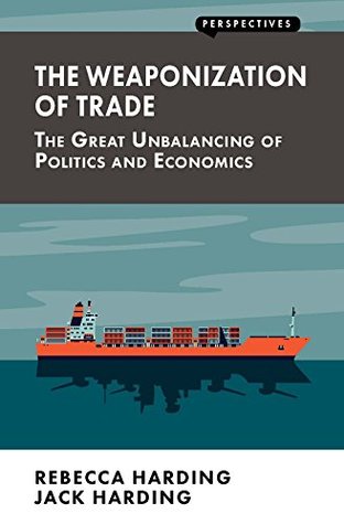 The Weaponization of Trade: The Great Unbalancing of Politics and Economics (Perspectives)