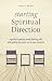 Starting Spiritual Direction: A Guide to Getting Ready, Feeling Safe, and Getting the Most Out of Your Sessions