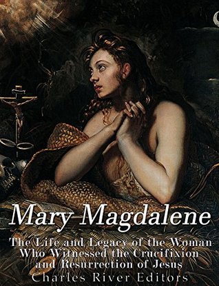 Mary Magdalene: The Life and Legacy of the Woman Who Witnessed the Crucifixion and Resurrection of Jesus (Kindle Edition)