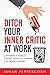 Ditch Your Inner Critic At Work: Evidence-Based Strategies To Thrive In Your Career
