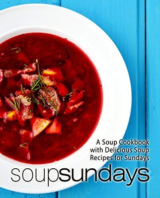 Soup Sundays: A Soup Cookbook with Delicious Soup Recipes (Kindle Edition)