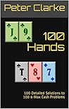 100 Hands: 100 Detailed Solutions to 100 6-Max Cash Problems