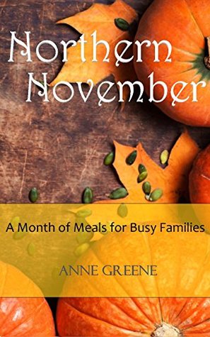 Northern November: A Month of Delicious Meals for Busy Families (Kindle Edition)