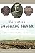 Forgotten Colorado Silver by Robert D. Leonard Jr. Forgotten Colorado Silver by Robert D. Leonard Jr.
