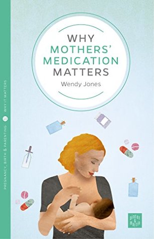 Why Mothers' Medication Matters (Pinter & Martin Why It Matters Book 10)