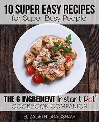 10 Super Easy Recipes for Super Busy People: The 6 Ingredient Instant Pot Cookbook Companion (Kindle Edition)