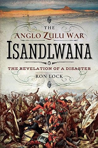 The Anglo Zulu War: Isandlwana: The Revelation of a Disaster (Kindle Edition)