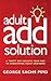 The Adult ADD Solution by George Sachs The Adult ADD Solution by George Sachs