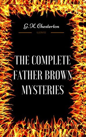 The Complete Father Brown Mysteries: By G. K. Chesterton - Illustrated