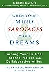 When Your Mind Sabotages Your Dreams: Turning Your Critical Internal Voices into Collaborative Allies (Mediate Your Life: A Guide to Removing Barriers to Communication Book 3)