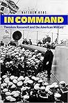In Command: Theodore Roosevelt and the American Military