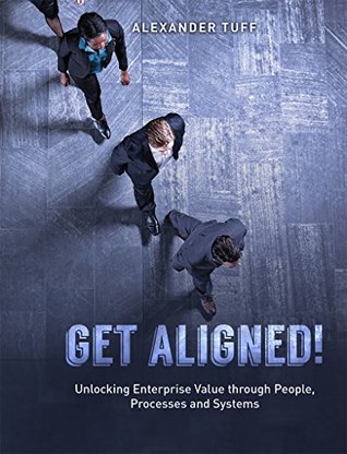 Get Aligned!: Unlocking Enterprise Value through People, Processes and Systems