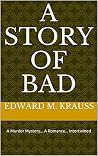 A Story Of Bad by Edward M. Krauss A Story Of Bad by Edward M. Krauss
