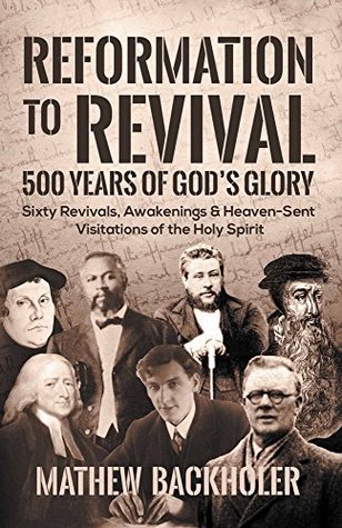 Reformation to Revival, 500 Years of God's Glory: Sixty Revivals, Awakenings and Heaven-Sent Visitations of the Holy Spirit (Kindle Edition)
