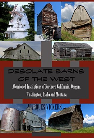 Desolate Barns of the American West: Abandoned Institutions of Northern California, Oregon, Washington, Idaho and Montana (American and European Architecture)