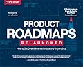 Product Roadmaps Relaunched: How to Set Direction while Embracing Uncertainty