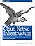 Cloud Native Infrastructure: Patterns for Scalable Infrastructure and Applications in a Dynamic Environment