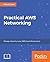 Practical AWS Networking: Build and manage complex networks using services such as Amazon VPC, Elastic Load Balancing, Direct Connect, and Amazon Route 53