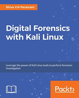 Digital Forensics with Kali Linux: Perform data acquisition, digital investigation, and threat analysis using Kali Linux tools