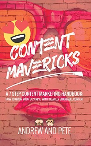 Content Mavericks How To Grow Your Business With Insanely Shareable Content By Andrew Pickering