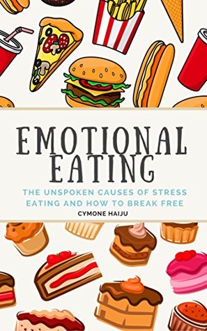 Emotional Eating The Unspoken Causes Of Stress Eating And How To Break Free By Cymone Haiju