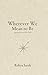Wherever We Mean to Be by Robyn Sarah