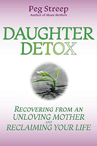 Daughter Detox: Recovering From An Unloving Mother and Reclaiming Your Life