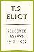 Selected Essays: 1917–1932 – Nobel Laureate T.S. Eliot's Expanded Edition