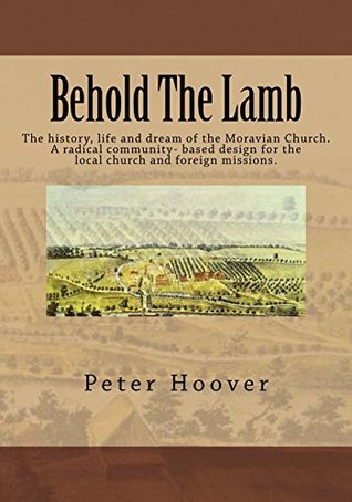 Behold The Lamb: The history, life and dream of the Moravian Church. A radical community-based design for the local church and foreign missions. (Kindle Edition)