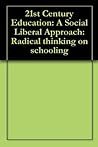 21st Century Education: A Social Liberal Approach: Radical thinking on schooling